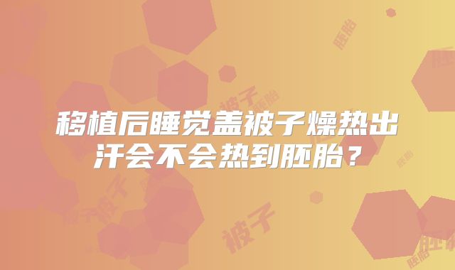 移植后睡觉盖被子燥热出汗会不会热到胚胎?