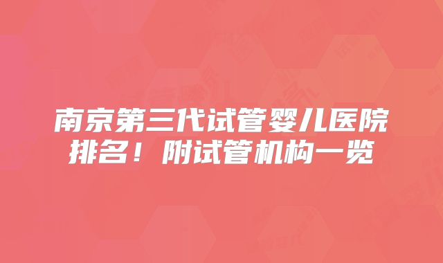 南京第三代试管婴儿医院排名！附试管机构一览