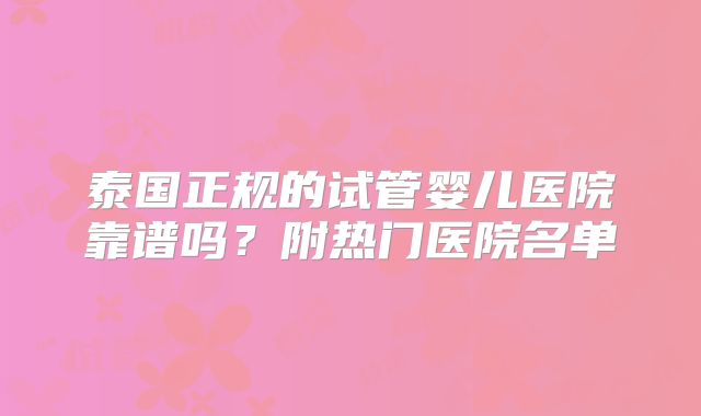 泰国正规的试管婴儿医院靠谱吗？附热门医院名单