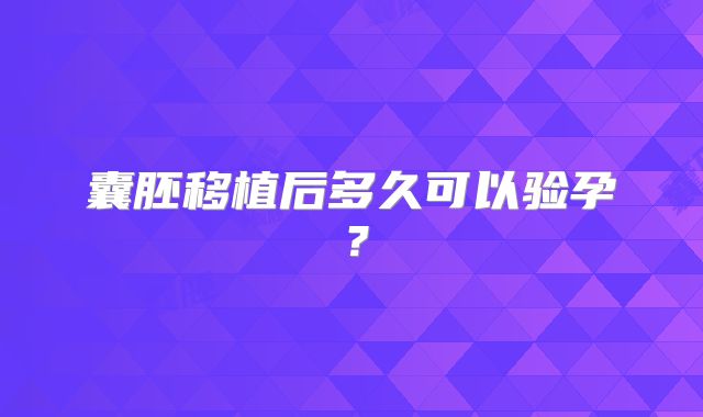 囊胚移植后多久可以验孕？
