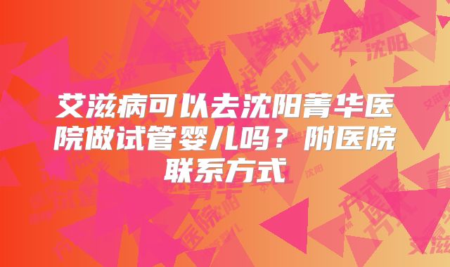 艾滋病可以去沈阳菁华医院做试管婴儿吗?附医院联系方式