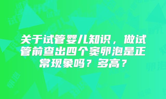 关于试管婴儿知识,做试管前查出四个窦卵泡是正常现象吗?多高?