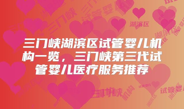 三门峡湖滨区试管婴儿机构一览,三门峡第三代试管婴儿医疗服务推荐