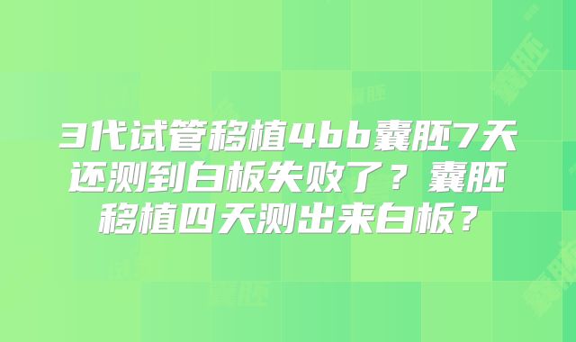 3代试管移植4bb囊胚7天还测到白板失败了？囊胚移植四天测出来白板？