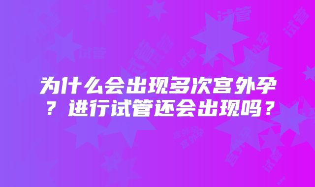 为什么会出现多次宫外孕？进行试管还会出现吗？