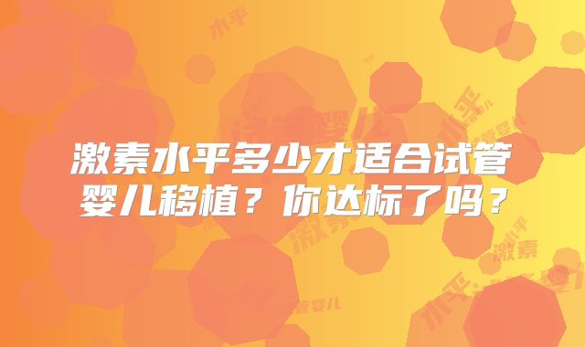 激素水平多少才适合试管婴儿移植？你达标了吗？