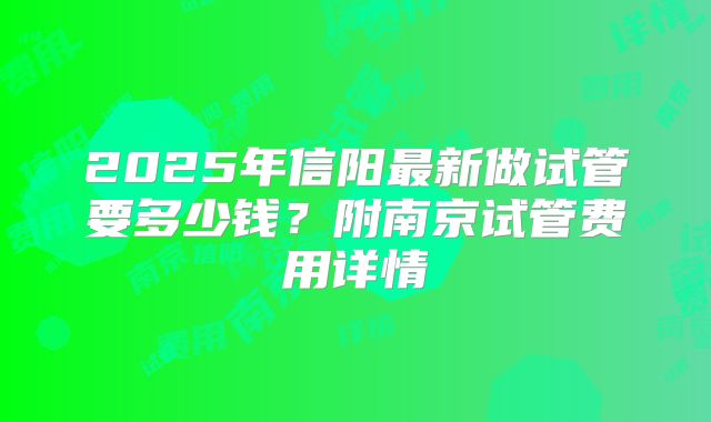 2025年信阳最新做试管要多少钱？附南京试管费用详情