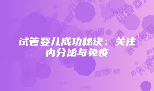 试管婴儿成功秘诀：关注内分泌与免疫