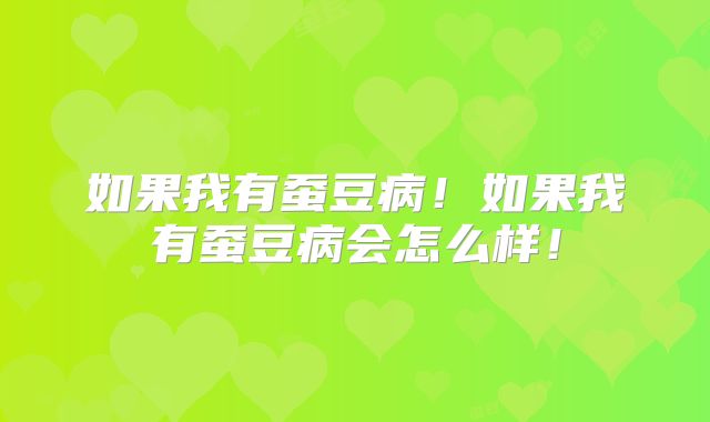 如果我有蚕豆病!如果我有蚕豆病会怎么样!