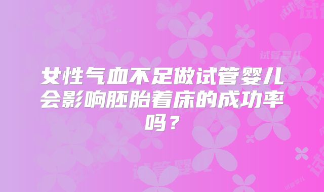 女性气血不足做试管婴儿会影响胚胎着床的成功率吗？