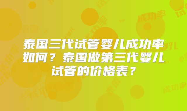 泰国三代试管婴儿成功率如何?泰国做第三代婴儿试管的价格表?