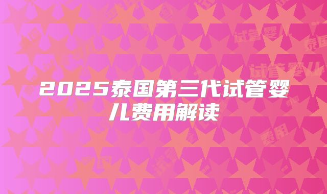 2025泰国第三代试管婴儿费用解读