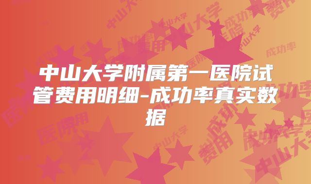 中山大学附属第一医院试管费用明细-成功率真实数据