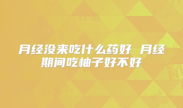 月经没来吃什么药好 月经期间吃柚子好不好