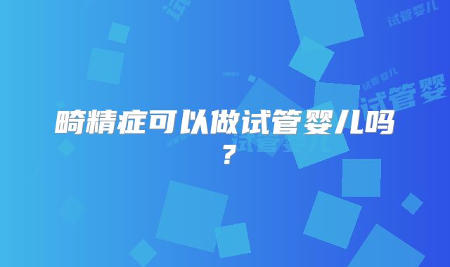 畸精症可以做试管婴儿吗？