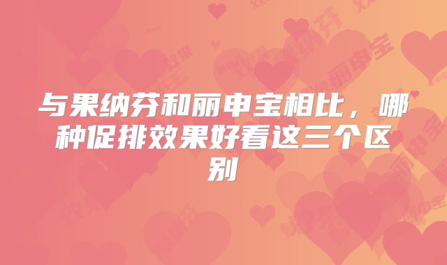 与果纳芬和丽申宝相比，哪种促排效果好看这三个区别