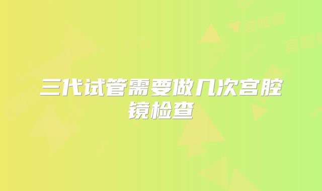 三代试管需要做几次宫腔镜检查