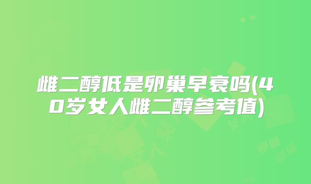 雌二醇低是卵巢早衰吗(40岁女人雌二醇参考值)