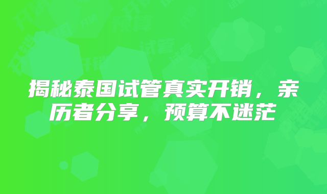 揭秘泰国试管真实开销，亲历者分享，预算不迷茫