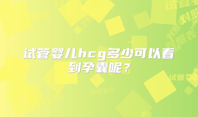 试管婴儿hcg多少可以看到孕囊呢？