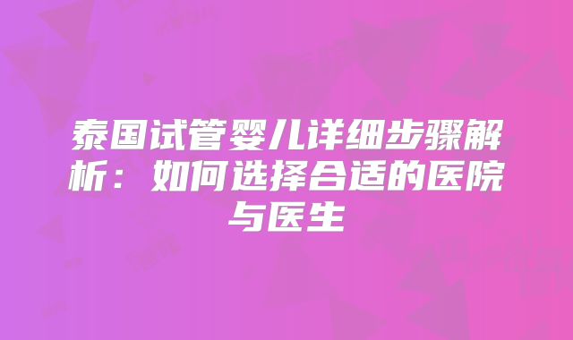泰国试管婴儿详细步骤解析:如何选择合适的医院与医生