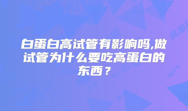 白蛋白高试管有影响吗,做试管为什么要吃高蛋白的东西？