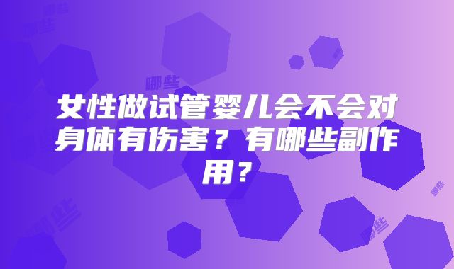 女性做试管婴儿会不会对身体有伤害？有哪些副作用？