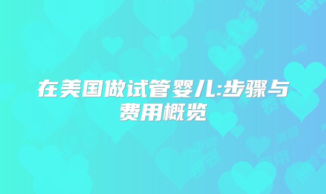 在美国做试管婴儿:步骤与费用概览