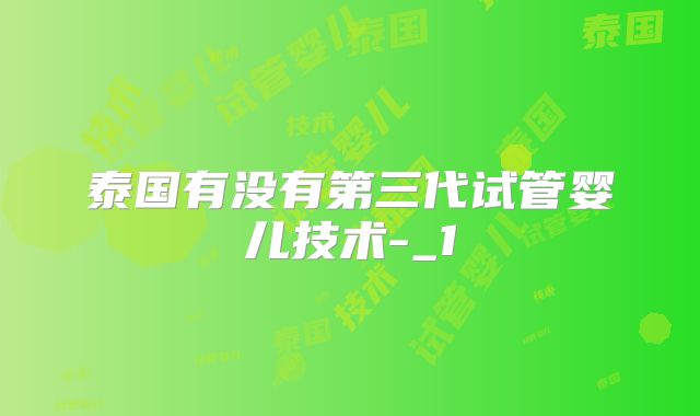 泰国有没有第三代试管婴儿技术-_1