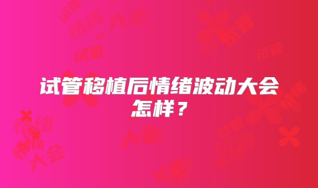 试管移植后情绪波动大会怎样？