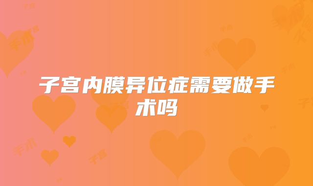 子宫内膜异位症需要做手术吗