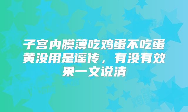 子宫内膜薄吃鸡蛋不吃蛋黄没用是谣传，有没有效果一文说清