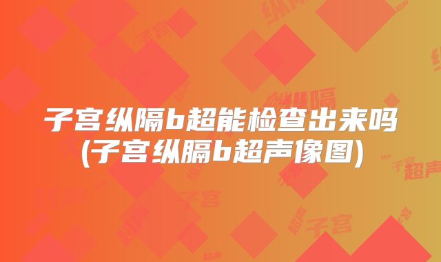 子宫纵隔b超能检查出来吗(子宫纵膈b超声像图)