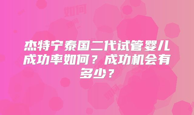 杰特宁泰国二代试管婴儿成功率如何？成功机会有多少？