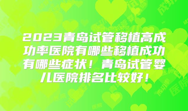 2023青岛试管移植高成功率医院有哪些移植成功有哪些症状!青岛试管婴儿医院排名比较好!