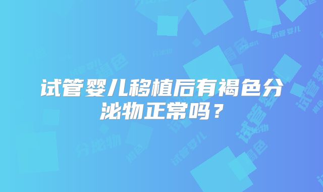 试管婴儿移植后有褐色分泌物正常吗？