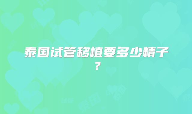 泰国试管移植要多少精子？