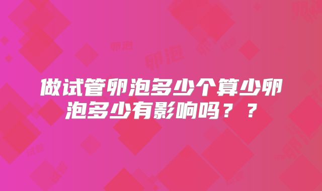 做试管卵泡多少个算少卵泡多少有影响吗？？