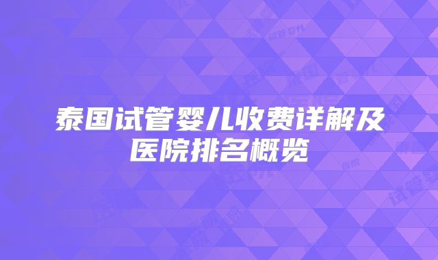 泰国试管婴儿收费详解及医院排名概览