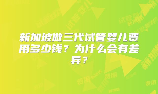 新加坡做三代试管婴儿费用多少钱？为什么会有差异？