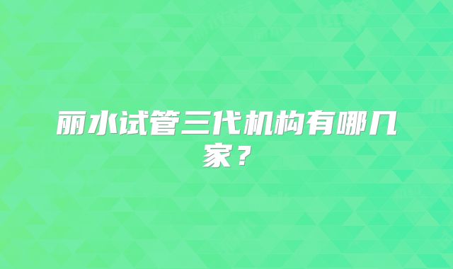 丽水试管三代机构有哪几家？