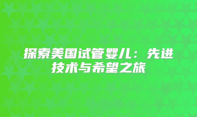 探索美国试管婴儿：先进技术与希望之旅