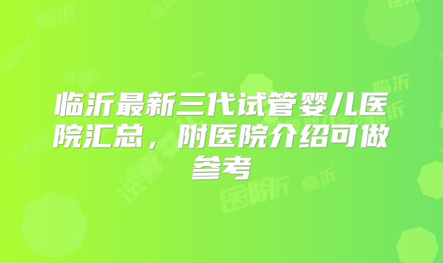 临沂最新三代试管婴儿医院汇总,附医院介绍可做参考