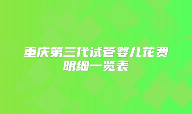 重庆第三代试管婴儿花费明细一览表