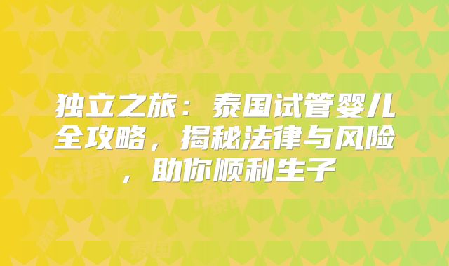 独立之旅：泰国试管婴儿全攻略，揭秘法律与风险，助你顺利生子