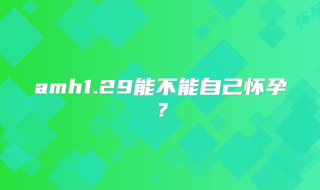 amh1.29能不能自己怀孕？