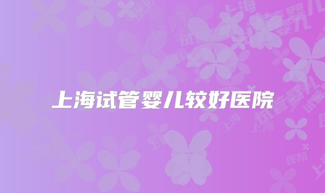 上海试管婴儿较好医院