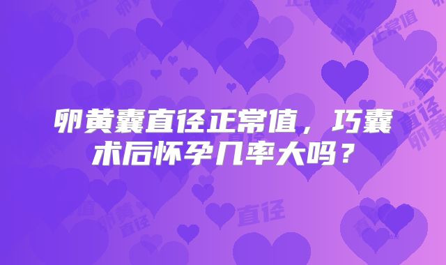 卵黄囊直径正常值，巧囊术后怀孕几率大吗？
