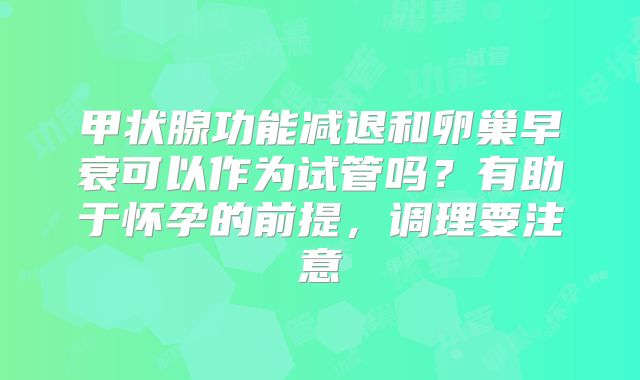 甲状腺功能减退和卵巢早衰可以作为试管吗？有助于怀孕的前提，调理要注意