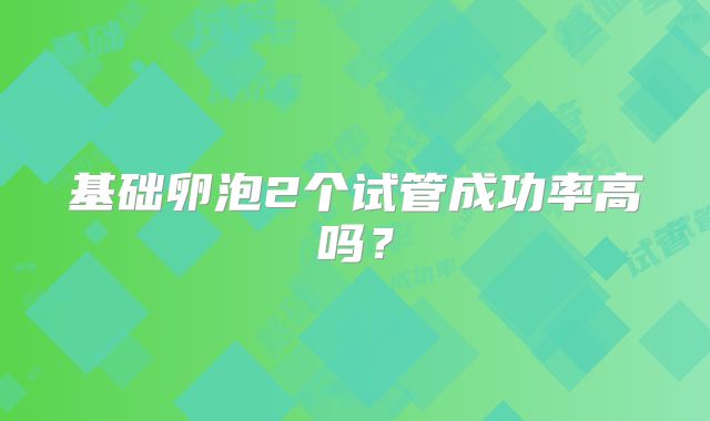 基础卵泡2个试管成功率高吗?